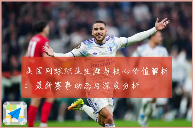 美国网球职业生涯与核心价值解析：最新赛事动态与深度分析