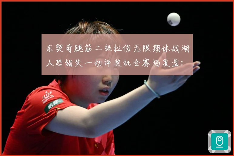 东契奇腿筋二级拉伤无限期休战湖人恐错失一切评奖机会赛场复盘：最新赛事动态与深度分析