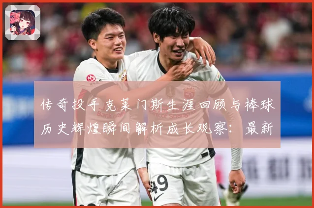 传奇投手克莱门斯生涯回顾与棒球历史辉煌瞬间解析成长观察：最新赛事动态与深度分析