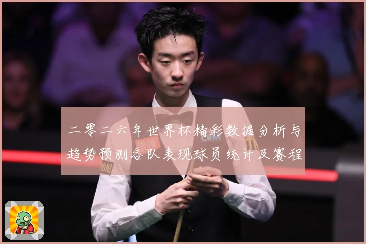 二零二六年世界杯精彩数据分析与趋势预测各队表现球员统计及赛程数据研判：最新赛事动态与深度分析