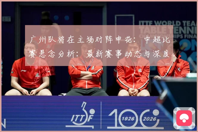 广州队将在主场对阵申花：中超比赛悬念分析：最新赛事动态与深度分析