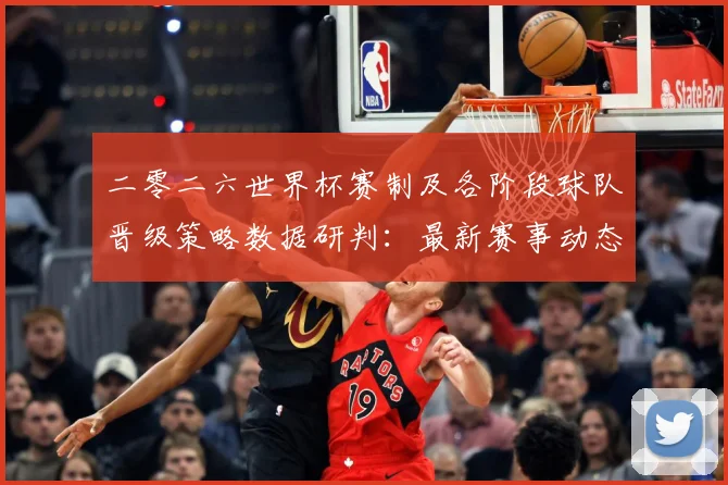 二零二六世界杯赛制及各阶段球队晋级策略数据研判：最新赛事动态与深度分析
