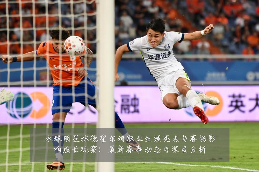 冰球明星林德霍尔姆职业生涯亮点与赛场影响成长观察:最新赛事动态与深度分析