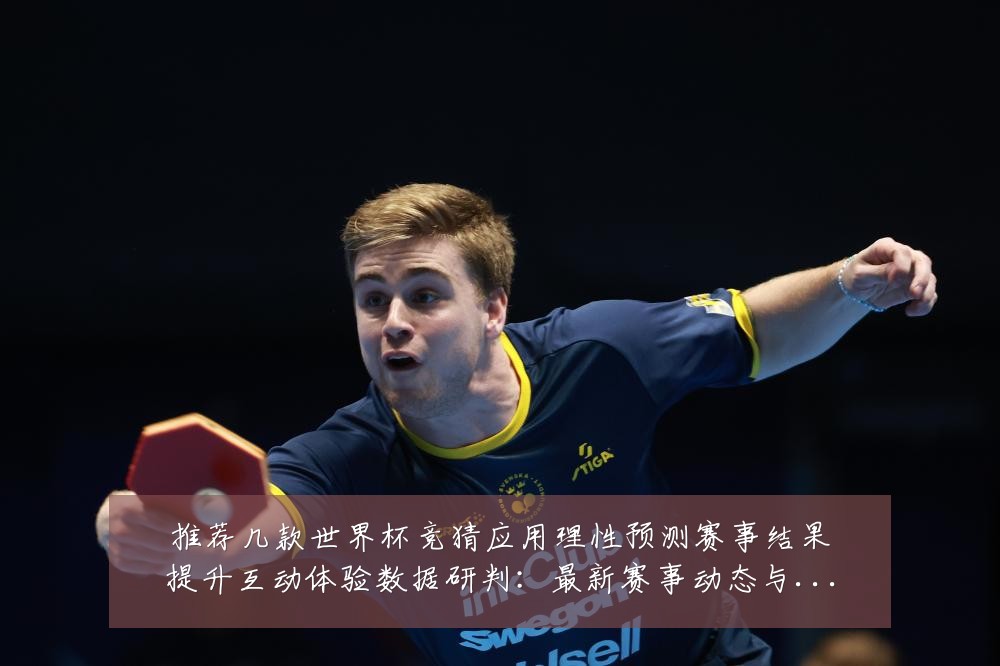 推荐几款世界杯竞猜应用理性预测赛事结果提升互动体验数据研判:最新赛事动态与深度分析