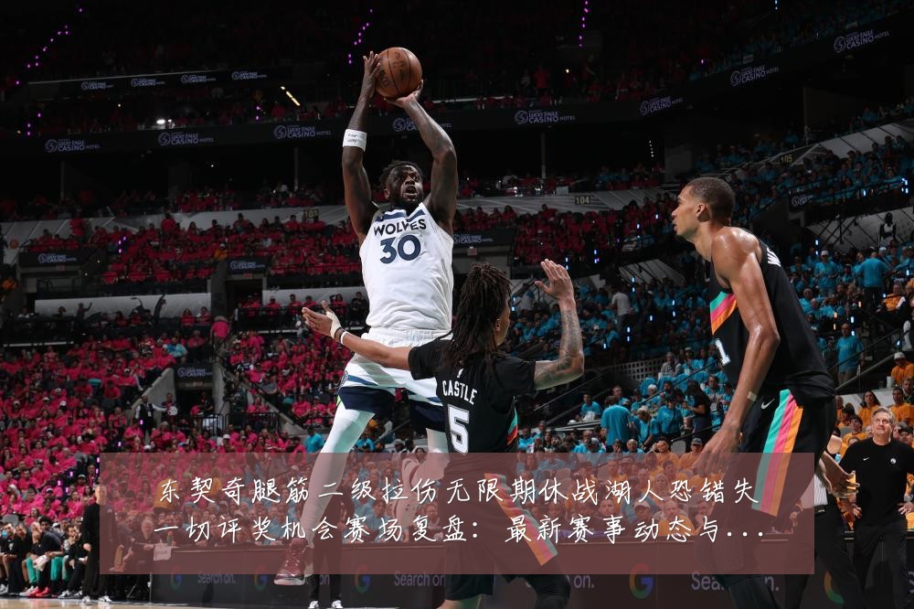 东契奇腿筋二级拉伤无限期休战湖人恐错失一切评奖机会赛场复盘:最新赛事动态与深度分析