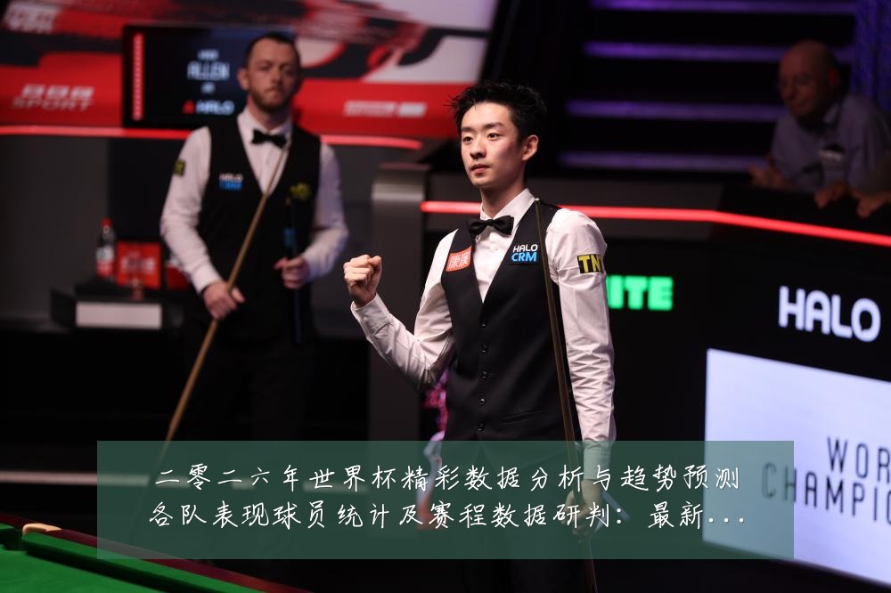 二零二六年世界杯精彩数据分析与趋势预测各队表现球员统计及赛程数据研判:最新赛事动态与深度分析