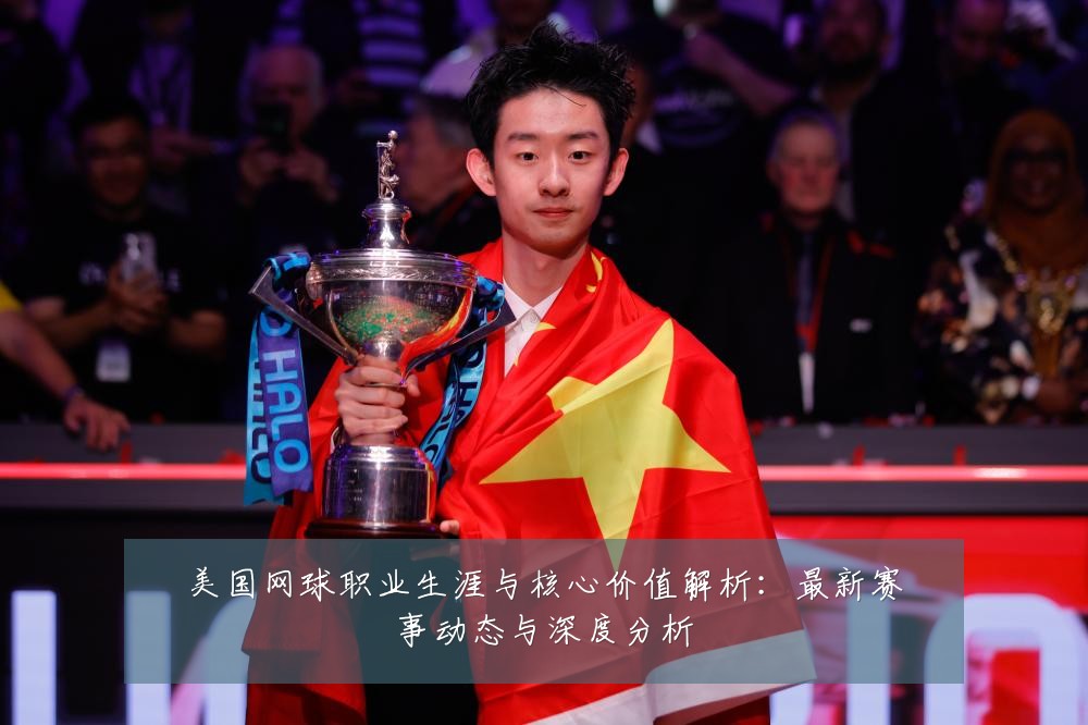美国网球职业生涯与核心价值解析:最新赛事动态与深度分析