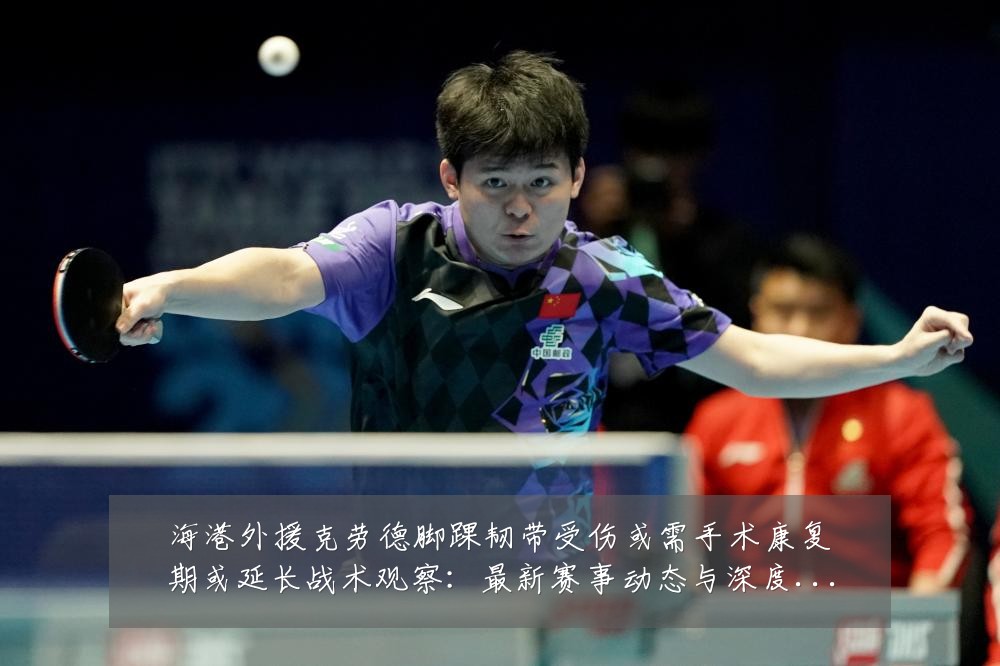 海港外援克劳德脚踝韧带受伤或需手术康复期或延长战术观察:最新赛事动态与深度分析